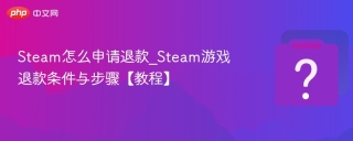 Steam怎么申请退款_Steam游戏退款条件与步骤【教程】