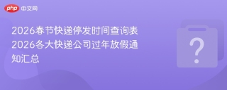 2026春节快递停发时间查询表 2026各大快递公司过年放假通知汇总 - php中文网