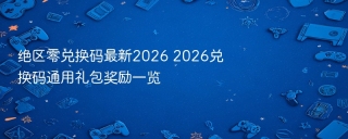 绝区零兑换码最新2026 2026兑换码通用礼包奖励一览