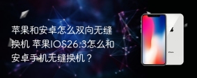 苹果和安卓怎么双向无缝换机 苹果IOS26.3怎么和安卓手机无缝换机？