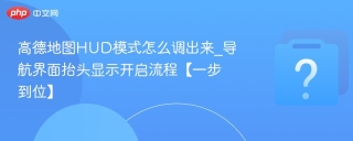 高德地图HUD模式怎么调出来_导航界面抬头显示开启流程【一步到位】