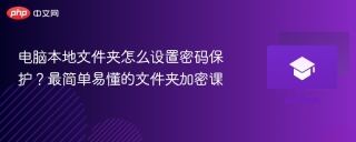 电脑本地文件夹怎么设置密码保护?最简单易懂的文件夹加密课 - php中文网