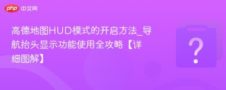 高德地图HUD模式的开启方法_导航抬头显示功能使用全攻略【详细图解】
