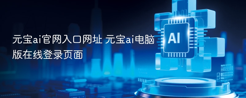 元宝ai官网入口网址 元宝ai电脑版在线登录页面 - php中文网