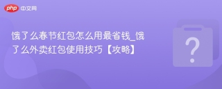 饿了么春节红包怎么用最省钱_饿了么外卖红包使用技巧【攻略】