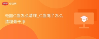 电脑C盘怎么清理_C盘满了怎么清理最干净