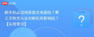 新手机必须用原装充电器吗？第三方快充头会对新机有影响吗？【实用常识】