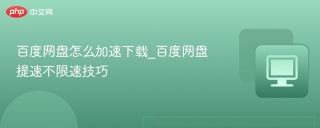 百度网盘怎么加速下载_百度网盘提速不限速技巧 - php中文网