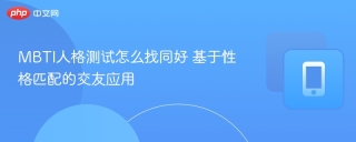 MBTI人格测试怎么找同好 基于性格匹配的交友应用