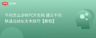 千问怎么分析PDF文档 通义千问快速总结长文本技巧【教程】
