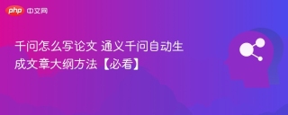 千问怎么写论文 通义千问自动生成文章大纲方法【必看】