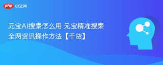 元宝AI搜索怎么用 元宝精准搜索全网资讯操作方法【干货】
