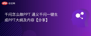 千问怎么做PPT 通义千问一键生成PPT大纲及内容【分享】