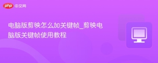电脑版剪映怎么加关键帧_剪映电脑版关键帧使用教程