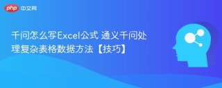 千问怎么写Excel公式 通义千问处理复杂表格数据方法【技巧】