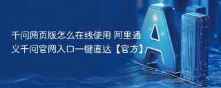 千问网页版怎么在线使用 阿里通义千问官网入口一键直达【官方】