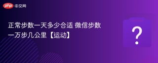 正常步数一天多少合适 微信步数一万步几公里【运动】