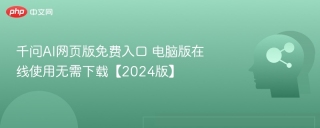 千问AI网页版免费入口 电脑版在线使用无需下载【2024版】