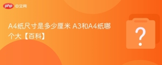 A4纸尺寸是多少厘米 A3和A4纸哪个大【百科】
