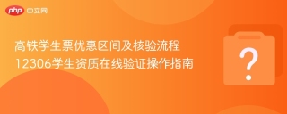 高铁学生票优惠区间及核验流程 12306学生资质在线验证操作指南