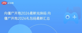 向僵尸开炮2026最新兑换码 向僵尸开炮2026礼包码最新汇总