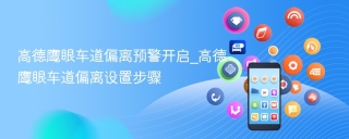 高德鹰眼车道偏离预警开启_高德鹰眼车道偏离设置步骤