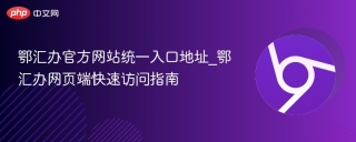 鄂汇办官方网站统一入口地址_鄂汇办网页端快速访问指南