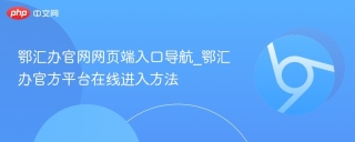 鄂汇办官网网页端入口导航_鄂汇办官方平台在线进入方法