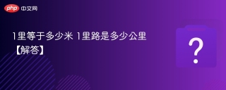 1里等于多少米 1里路是多少公里【解答】 - php中文网