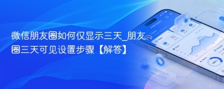 微信朋友圈如何仅显示三天_朋友圈三天可见设置步骤【解答】