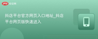 抖店平台官方网页入口地址_抖店平台网页版快速进入