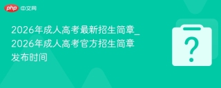 2026年成人高考最新招生简章_2026年成人高考官方招生简章发布时间