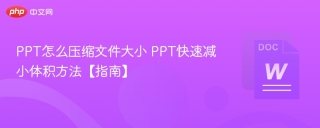 PPT怎么压缩文件大小 PPT快速减小体积方法【指南】 - php中文网