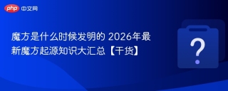 魔方是什么时候发明的 2026年最新魔方起源知识大汇总【干货】 - php中文网