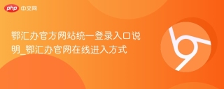 鄂汇办官方网站统一登录入口说明_鄂汇办官网在线进入方式