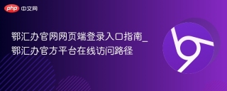 鄂汇办官网网页端登录入口指南_鄂汇办官方平台在线访问路径