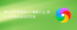鄂汇办官网登录入口最新汇总_鄂汇办官网在线访问页面