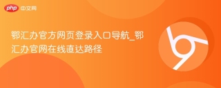 鄂汇办官方网页登录入口导航_鄂汇办官网在线直达路径