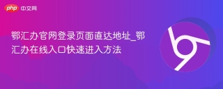 鄂汇办官网登录页面直达地址_鄂汇办在线入口快速进入方法