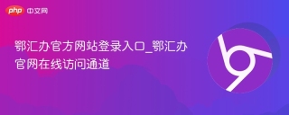 鄂汇办官方网站登录入口_鄂汇办官网在线访问通道