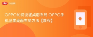 OPPO如何设置桌面布局 OPPO手机设置桌面布局方法【教程】