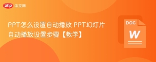PPT怎么设置自动播放 PPT幻灯片自动播放设置步骤【教学】