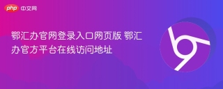 鄂汇办官网登录入口网页版 鄂汇办官方平台在线访问地址