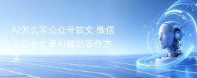 ai怎么写公众号软文 微信公众号文章ai辅助写作方法 - php中文网