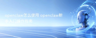 openclaw怎么使用 openclaw新手入门操作指南