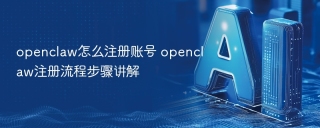 openclaw怎么注册账号 openclaw注册流程步骤讲解