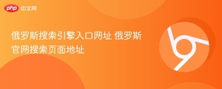 俄罗斯搜索引擎入口网址 俄罗斯官网搜索页面地址