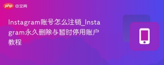 Instagram账号怎么注销_Instagram永久删除与暂时停用账户教程