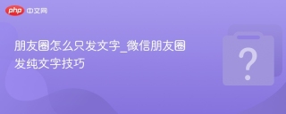 朋友圈怎么只发文字_微信朋友圈发纯文字技巧