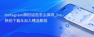 Instagram限时动态怎么保存_Ins快拍下载与加入精选教程